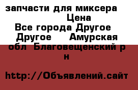 запчасти для миксера KitchenAid 5KPM › Цена ­ 700 - Все города Другое » Другое   . Амурская обл.,Благовещенский р-н